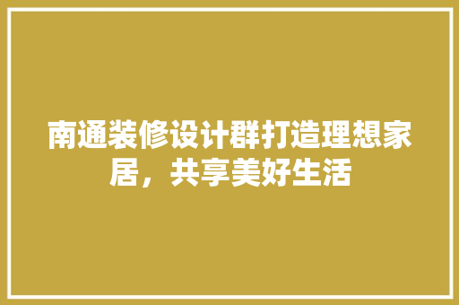 南通装修设计群打造理想家居，共享美好生活