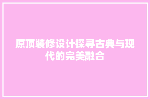 原顶装修设计探寻古典与现代的完美融合
