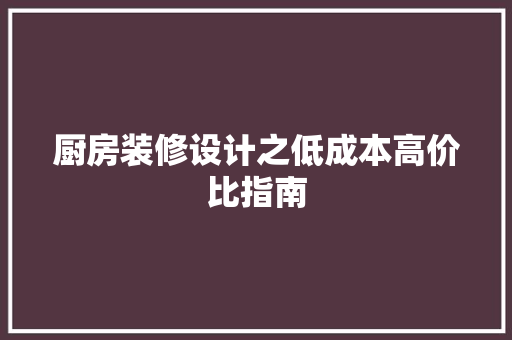 厨房装修设计之低成本高价比指南