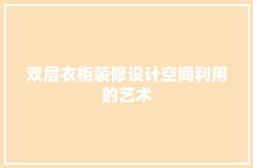 双层衣柜装修设计空间利用的艺术