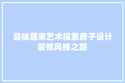 品味居家艺术探索房子设计装修风格之路