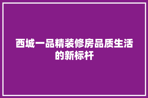 西城一品精装修房品质生活的新标杆