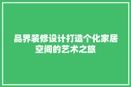 品界装修设计打造个化家居空间的艺术之旅  第1张