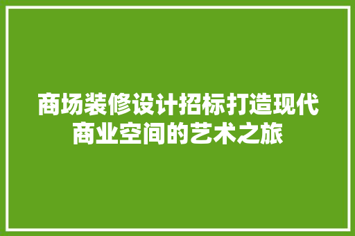 商场装修设计招标打造现代商业空间的艺术之旅