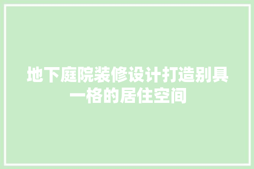 地下庭院装修设计打造别具一格的居住空间
