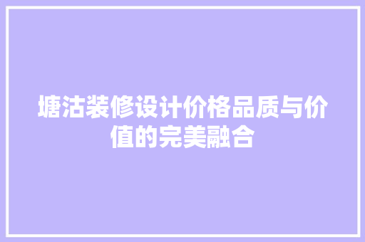 塘沽装修设计价格品质与价值的完美融合