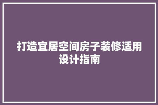 打造宜居空间房子装修适用设计指南