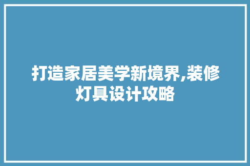 打造家居美学新境界,装修灯具设计攻略