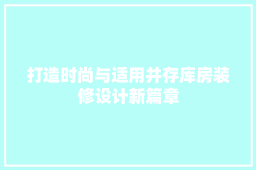 打造时尚与适用并存库房装修设计新篇章
