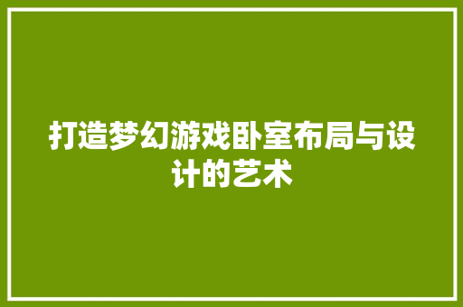 打造梦幻游戏卧室布局与设计的艺术  第1张
