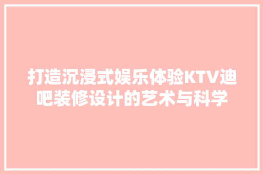 打造沉浸式娱乐体验KTV迪吧装修设计的艺术与科学