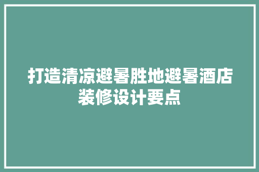 打造清凉避暑胜地避暑酒店装修设计要点