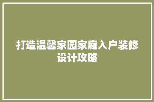 打造温馨家园家庭入户装修设计攻略