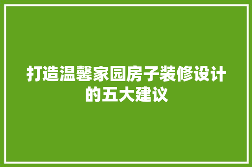 打造温馨家园房子装修设计的五大建议