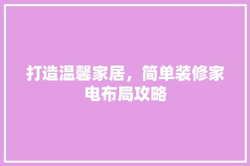 打造温馨家居，简单装修家电布局攻略