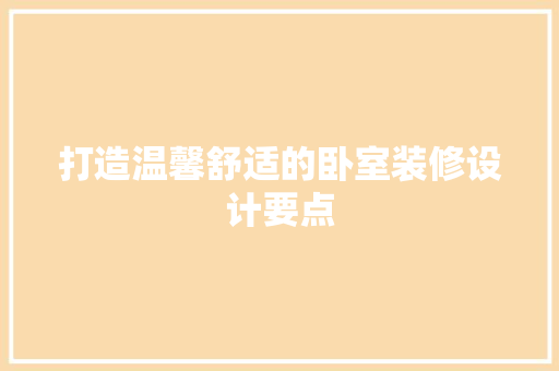 打造温馨舒适的卧室装修设计要点