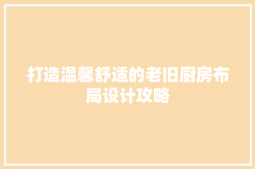 打造温馨舒适的老旧厨房布局设计攻略
