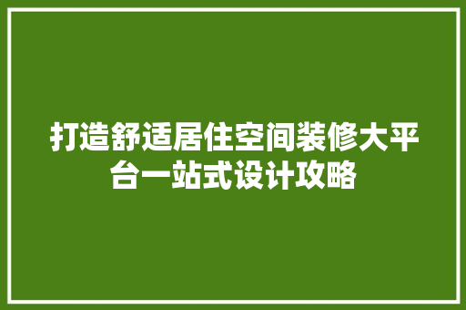 打造舒适居住空间装修大平台一站式设计攻略