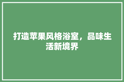 打造苹果风格浴室，品味生活新境界
