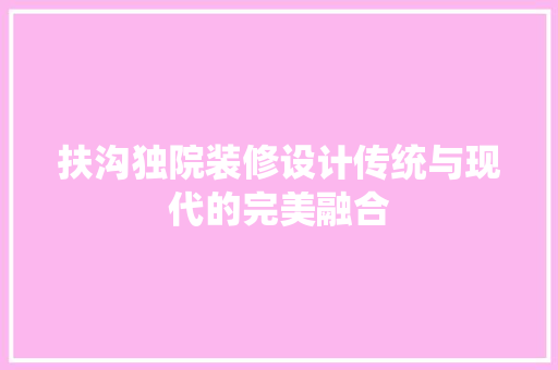扶沟独院装修设计传统与现代的完美融合