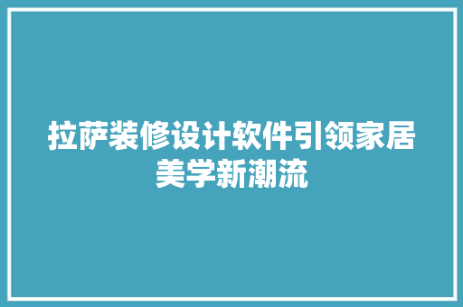 拉萨装修设计软件引领家居美学新潮流