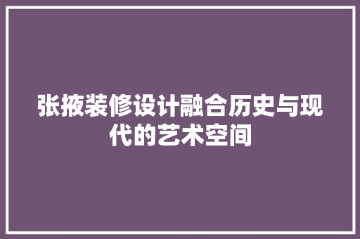 张掖装修设计融合历史与现代的艺术空间