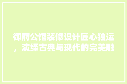 御府公馆装修设计匠心独运，演绎古典与现代的完美融合