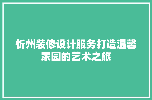 忻州装修设计服务打造温馨家园的艺术之旅