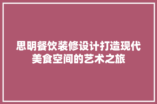 思明餐饮装修设计打造现代美食空间的艺术之旅