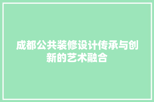 成都公共装修设计传承与创新的艺术融合