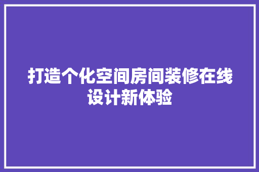 打造个化空间房间装修在线设计新体验