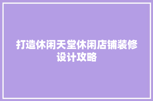 打造休闲天堂休闲店铺装修设计攻略  第1张
