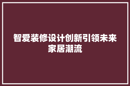 智爱装修设计创新引领未来家居潮流