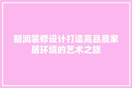 朗润装修设计打造高品质家居环境的艺术之旅