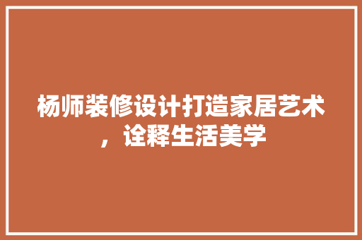 杨师装修设计打造家居艺术，诠释生活美学