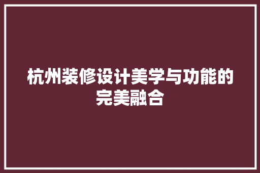 杭州装修设计美学与功能的完美融合