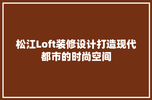 松江Loft装修设计打造现代都市的时尚空间