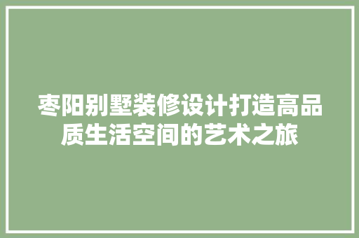 枣阳别墅装修设计打造高品质生活空间的艺术之旅