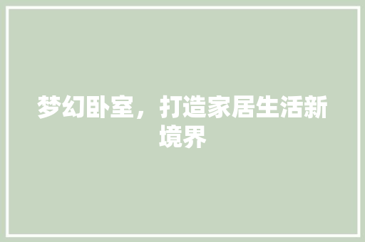 梦幻卧室，打造家居生活新境界