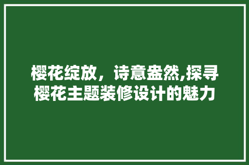 樱花绽放，诗意盎然,探寻樱花主题装修设计的魅力