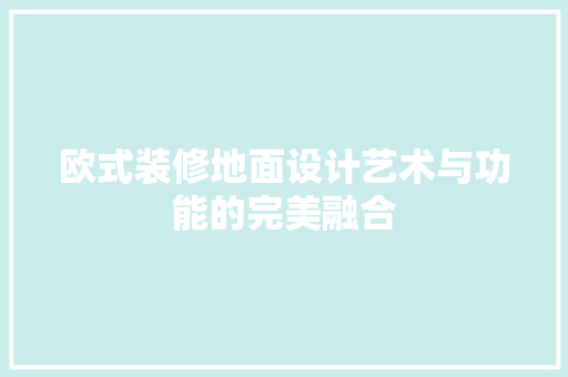 欧式装修地面设计艺术与功能的完美融合