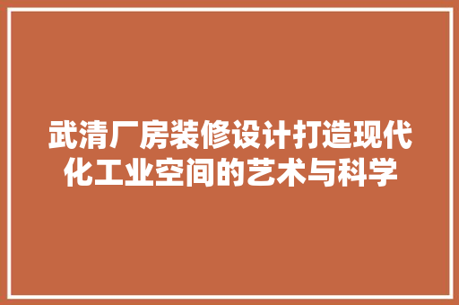武清厂房装修设计打造现代化工业空间的艺术与科学