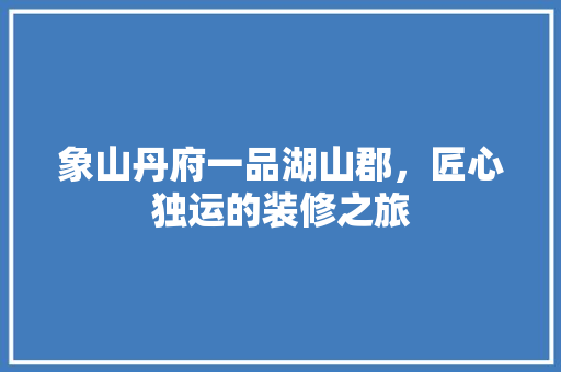 象山丹府一品湖山郡，匠心独运的装修之旅