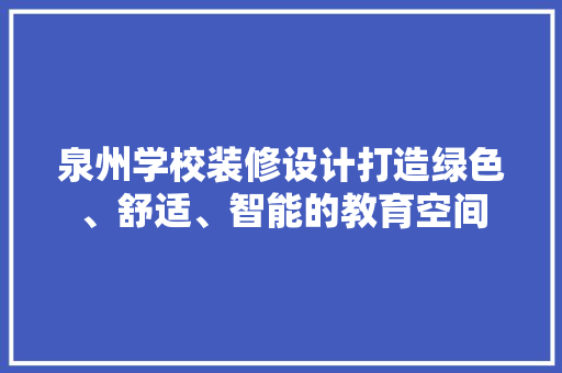 泉州学校装修设计打造绿色、舒适、智能的教育空间