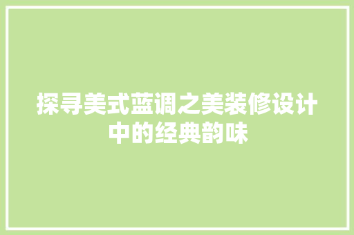探寻美式蓝调之美装修设计中的经典韵味