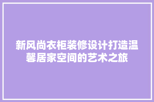 新风尚衣柜装修设计打造温馨居家空间的艺术之旅