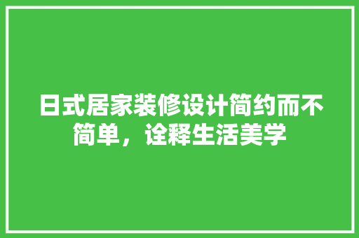 日式居家装修设计简约而不简单，诠释生活美学