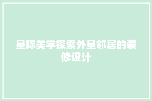 星际美学探索外星邻居的装修设计