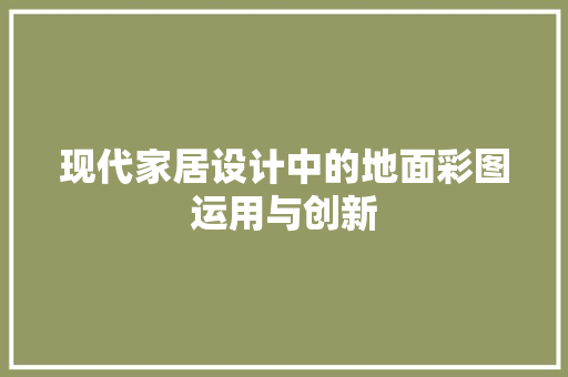 现代家居设计中的地面彩图运用与创新
