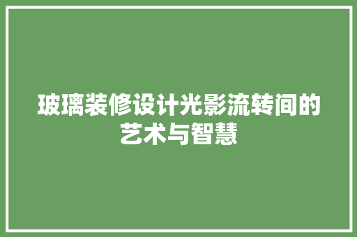 玻璃装修设计光影流转间的艺术与智慧